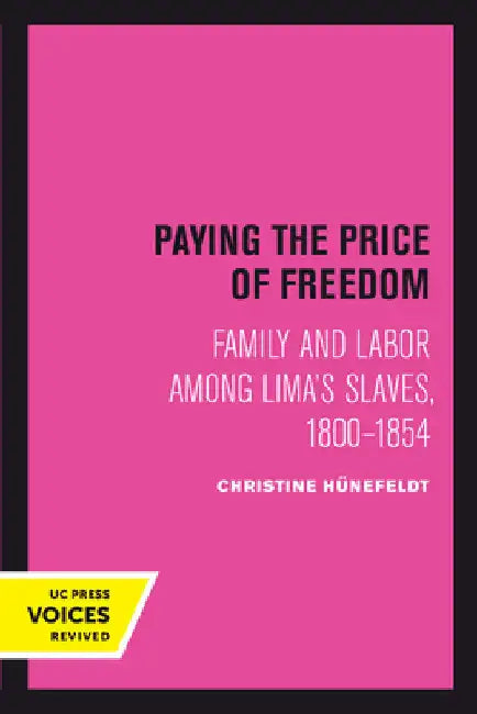 Paying the Price of Freedom: Family and Labor Among Lima's Slaves, 1800-1854 by Christine Hünefeldt