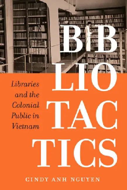 Bibliotactics: Libraries and the Colonial Public in Vietnam Volume 22 by Cindy Anh Nguyen