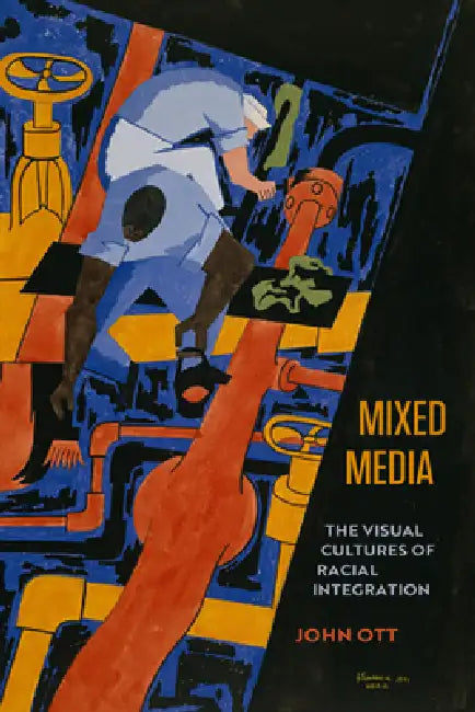 Mixed Media: The Visual Cultures of Racial Integration by John Ott