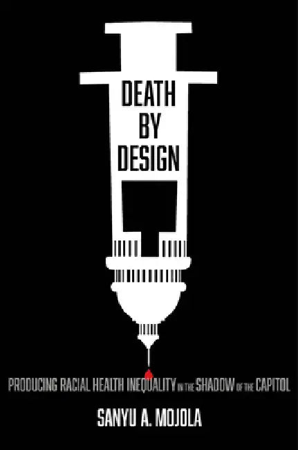 Death by Design: Producing Racial Health Inequality in the Shadow of the Capitol by Sanyu A. Mojola