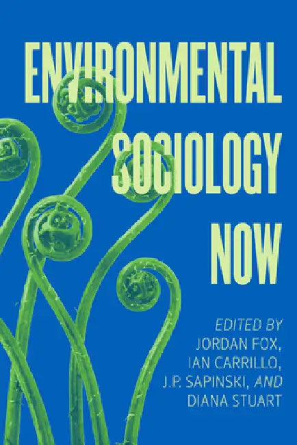 Environmental Sociology Now by Jordan Fox, Ian Carrillo, J. P. Sapinski