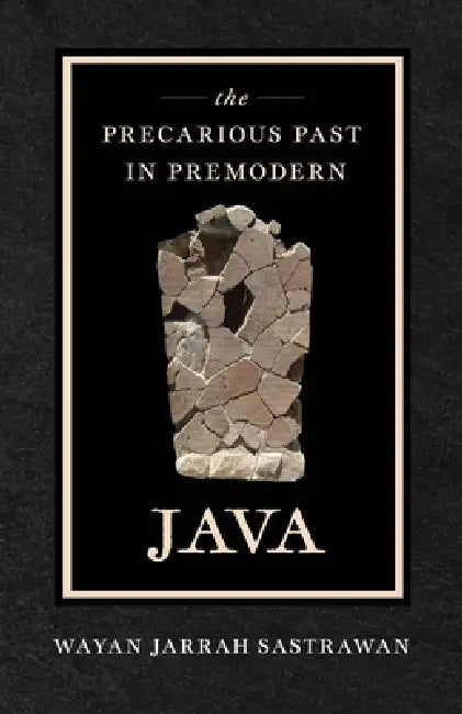 The Precarious Past in Premodern Java by Wayan Jarrah Sastrawan