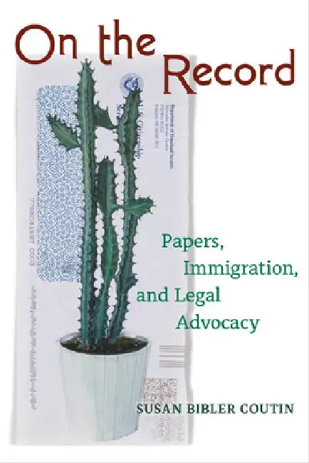 On the Record: Papers, Immigration, and Legal Advocacy by Susan Bibler Coutin