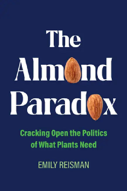 The Almond Paradox: Cracking Open the Politics of What Plants Need Volume 19 by Emily Reisman