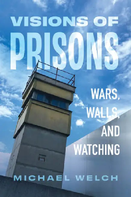 Visions of Prisons: Wars, Walls, and Watching by Michael Welch