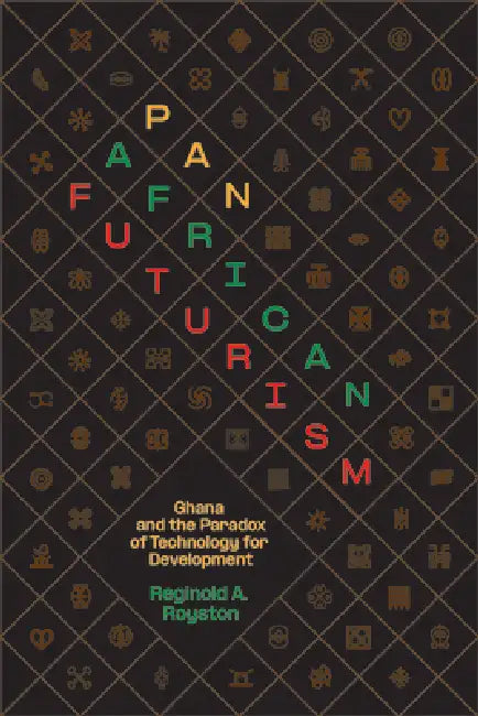 Pan-African Futurism: Ghana and the Paradox of Technology for Development by Reginold A. Royston