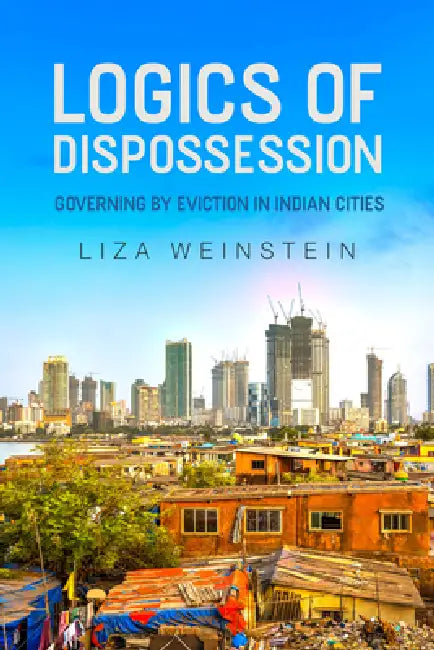 Logics of Dispossession: Governing by Eviction in Indian Cities by Liza Weinstein