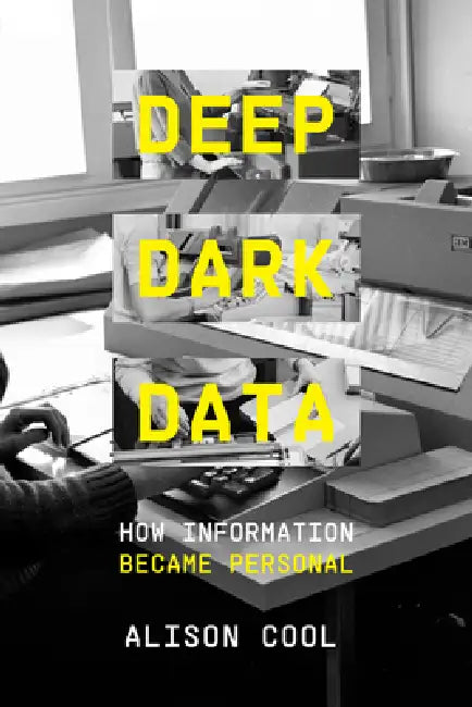 Deep Dark Data: How Information Became Personal by Alison Cool