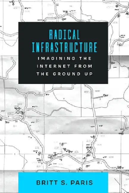Radical Infrastructure: Imagining the Internet from the Ground Up by Britt Paris