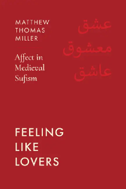 Feeling Like Lovers: Affect in Medieval Sufism by Matthew Thomas Miller