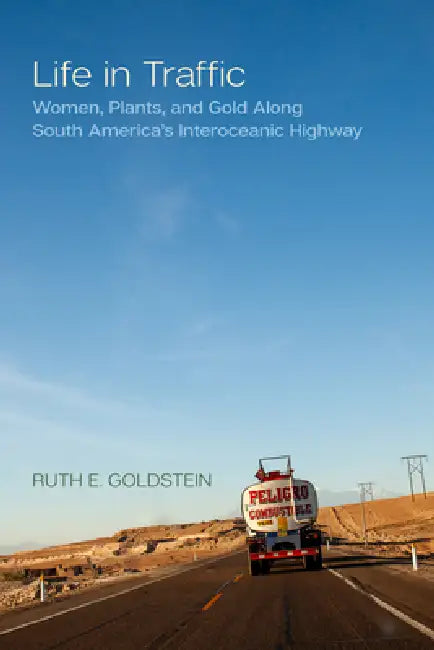 Life in Traffic: Women, Plants, and Gold Along South America's Interoceanic Highway Volume 63 by Ruth E. Goldstein