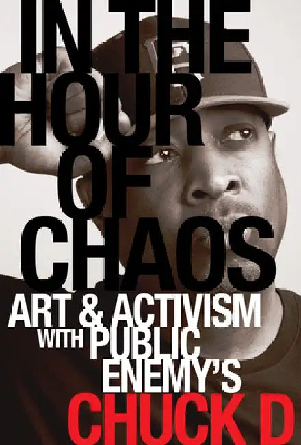 In the Hour of Chaos: Art and Activism with Public Enemy's Chuck D Volume 6 by Chuck D, Chuck D