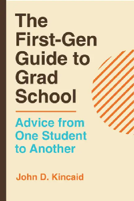 The First-Gen Guide to Grad School: Advice from One Student to Another by John D. Kincaid