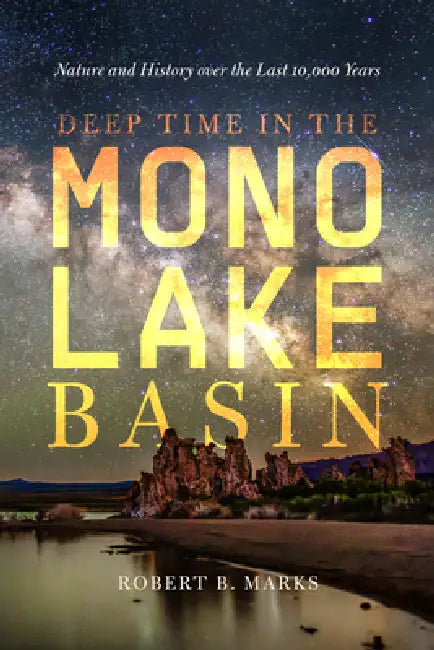 Deep Time in the Mono Lake Basin: Nature and History Over the Last 10,000 Years by Robert B. Marks