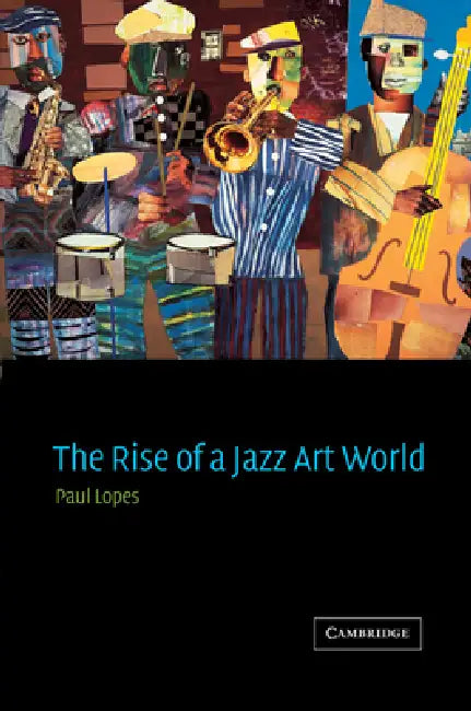 The Rise of a Jazz Art World by Paul Douglas Lopes