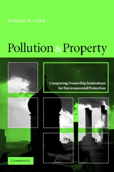 Pollution and Property: Comparing Ownership Institutions for Environmental Protection by Daniel H. Cole