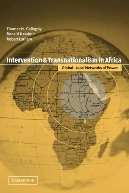 Intervention and Transnationalism in Africa: Global-Local Networks of Power by Thomas M. Callaghy, Robert Latham, Ronald Kassimir