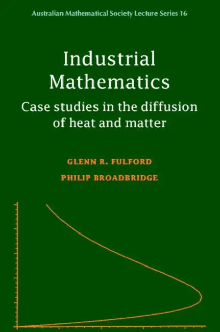 Industrial Mathematics: Case Studies in the Diffusion of Heat and Matter by Glenn Fulford, Philip Broadbridge, J. H. Loxton
