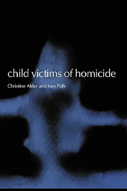 Child Victims of Homicide by Christine Alder, Kenneth Polk, Ken Polk