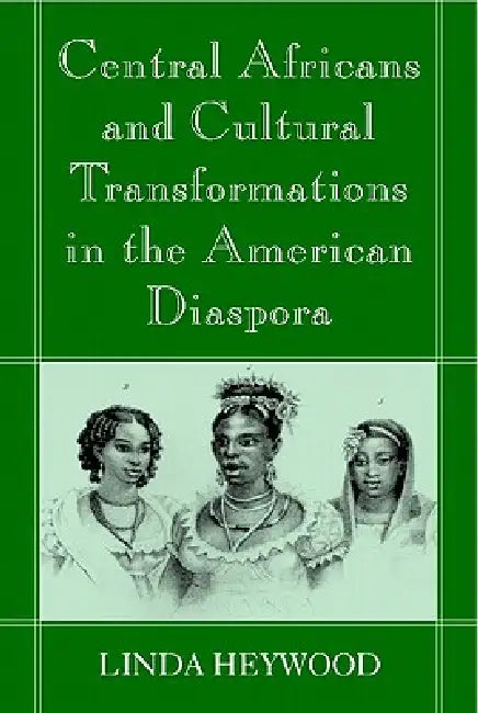 Central Africans and Cultural Transformations in the American Diaspora by Linda M. Heywood, Jan Vansina