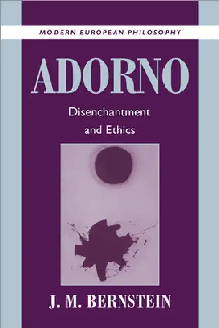 Adorno: Disenchantment and Ethics by J. M. Bernstein