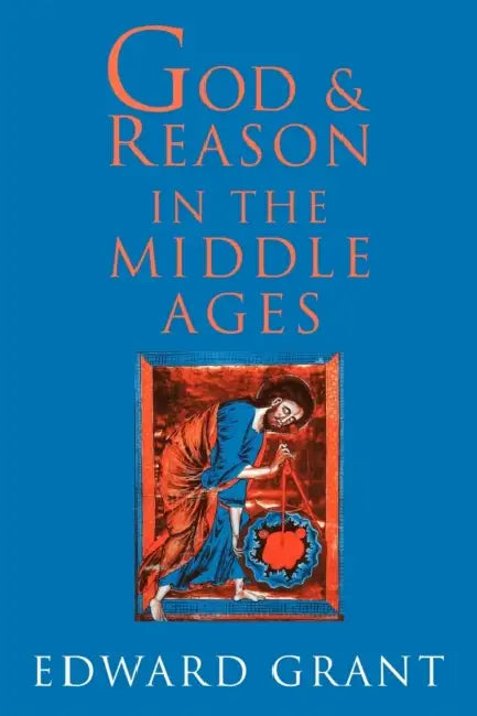 God and Reason in the Middle Ages by Edward Grant, Grant Edward