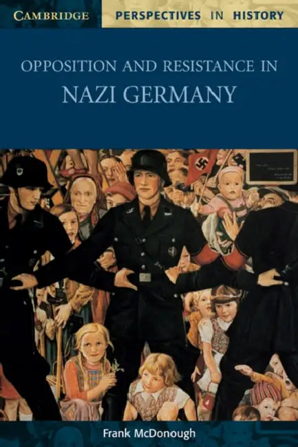 Opposition and Resistance in Nazi Germany by Frank McDonough