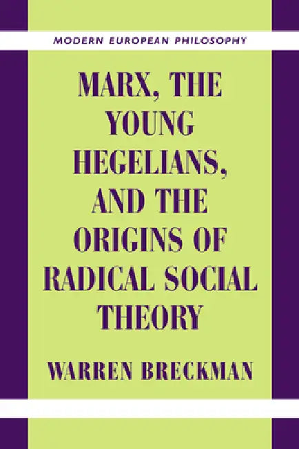 Marx, the Young Hegelians, and the Origins of Radical Social Theory: Dethroning the Self by Warren Breckman, Breckman Warren, Robert B. Pippin