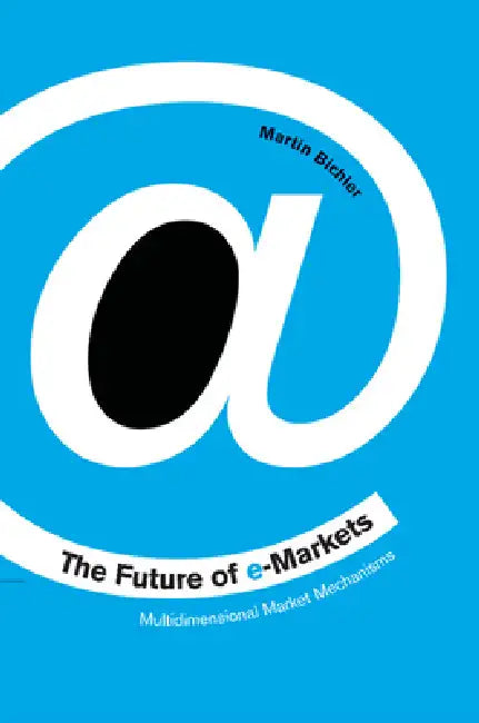 The Future of E-Markets: Multidimensional Market Mechanisms by Martin Bichler