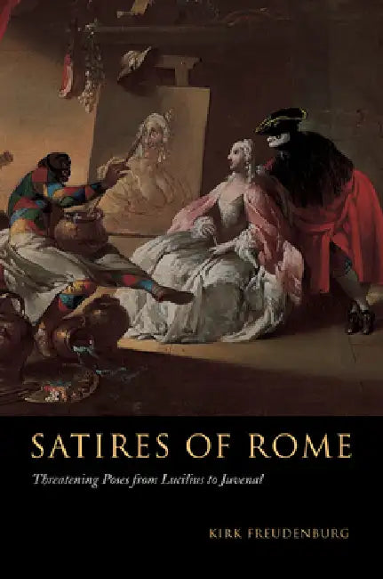 Satires of Rome: Threatening Poses from Lucilius to Juvenal by Kirk Freudenburg