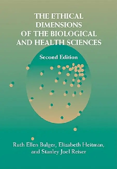 The Ethical Dimensions of the Biological and Health Sciences by Ruth Ellen Bulger, Elizabeth Heitman, Stanley Joel Reiser