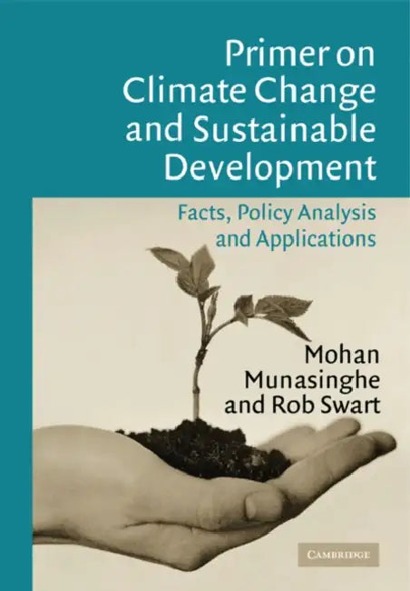 Primer on Climate Change and Sustainable Development: Facts, Policy Analysis, and Applications by Rob Swart, Mohan Munasinghe