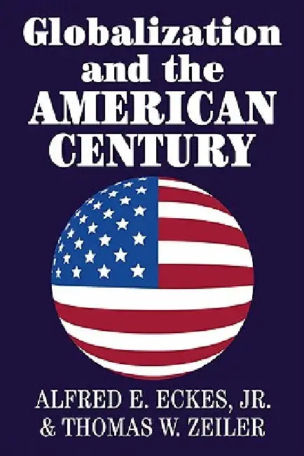 Globalization and the American Century by Thomas W. Zeiler, Jr. Eckes Alfred E.