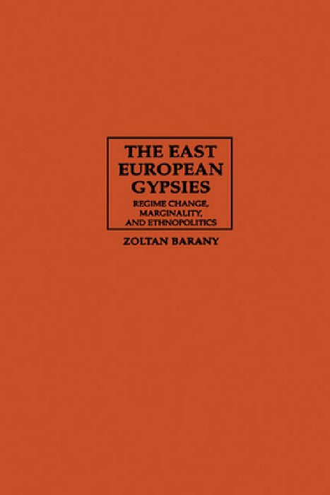 The East European Gypsies: Regime Change Marginality and Ethnopolitics by Zoltan Barany