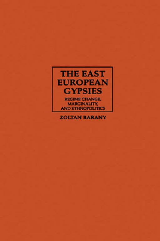 The East European Gypsies: Regime Change Marginality and Ethnopolitics by Zoltan Barany