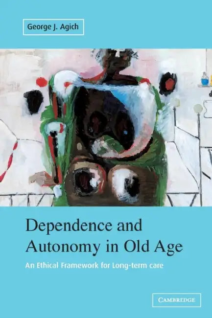 Dependence and Autonomy in Old Age by George Agich