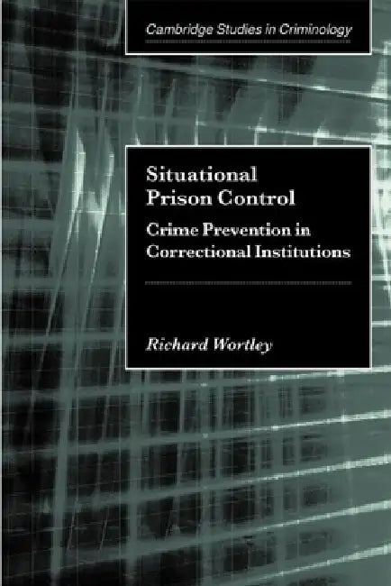 Situational Prison Control: Crime Prevention in Correctional Institutions by Richard Wortley