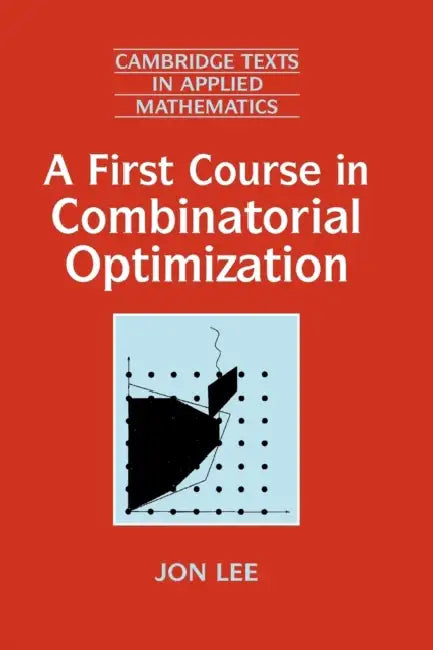 A First Course in Combinatorial Optimization by Jon Lee, D. G. Crighton, M. J. Ablowitz