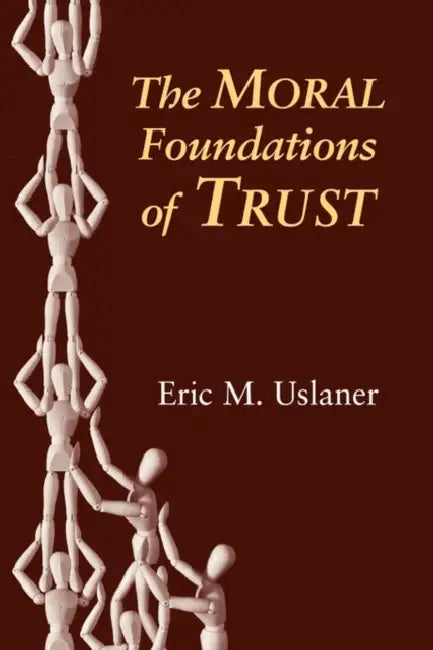 The Moral Foundations of Trust by Eric M. Uslaner