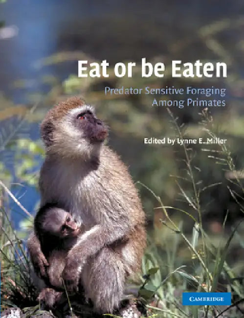 Eat or Be Eaten: Predator Sensitive Foraging Among Primates by Lynne E. Miller, Lynne E. Miller