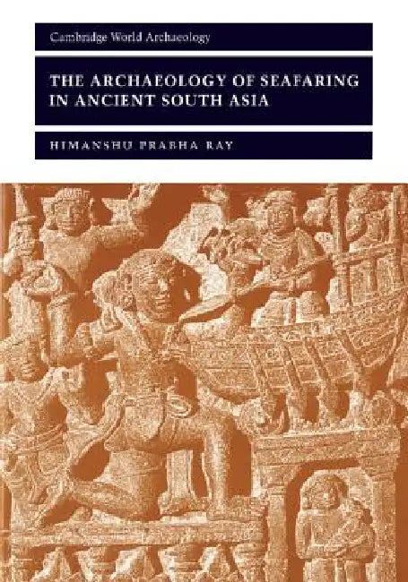The Archaeology of Seafaring in Ancient South Asia by Himanshu Prabha Ray