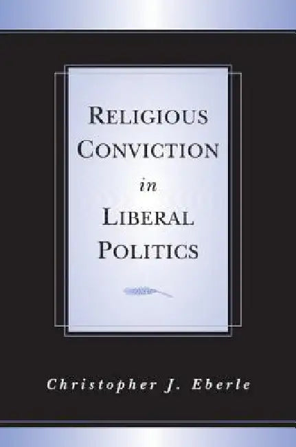 Religious Conviction in Liberal Politics by Christopher J. Eberle