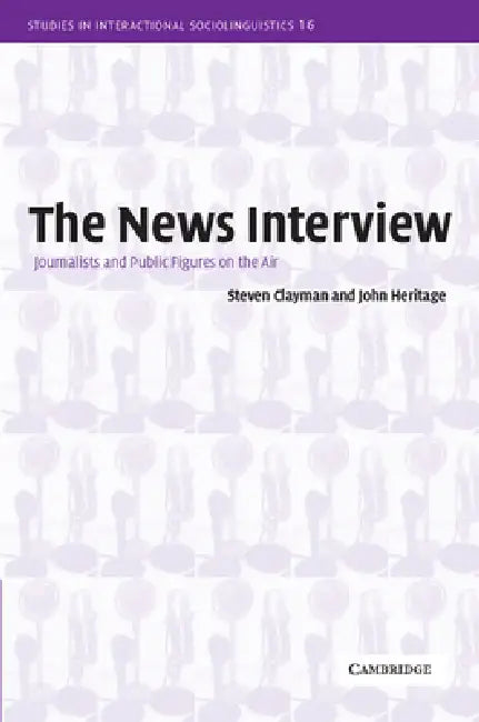 The News Interview: Journalists and Public Figures on the Air by Steven Clayman, John Heritage, Paul Drew