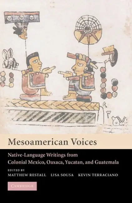 Mesoamerican Voices: Native Language Writings from Colonial Mexico Yucatan and Guatemala by Restall, Matthew