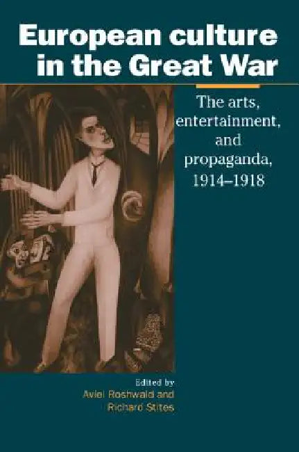 European Culture in the Great War: The Arts, Entertainment and Propaganda, 1914-1918 by Aviel Roshwald, Richard Stites