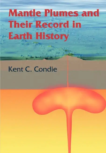 Mantle Plumes and Their Record in Earth History by Kent C. Condie