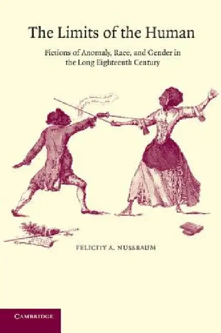 The Limits of the Human: Fictions of Anomaly, Race and Gender in the Long Eighteenth Century by Felicity A. Nussbaum