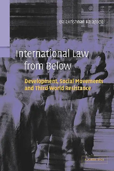 International Law from Below: Development, Social Movements and Third World Resistance by Balakrishnan Rajagopal, B. Rajagopal