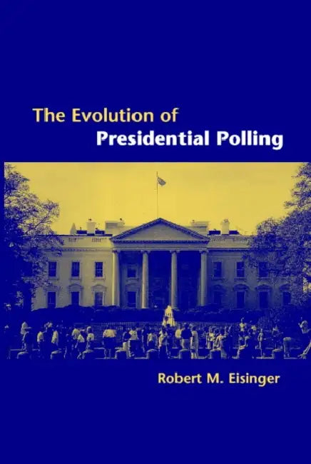 The Evolution of Presidential Polling by Robert M. Eisinger
