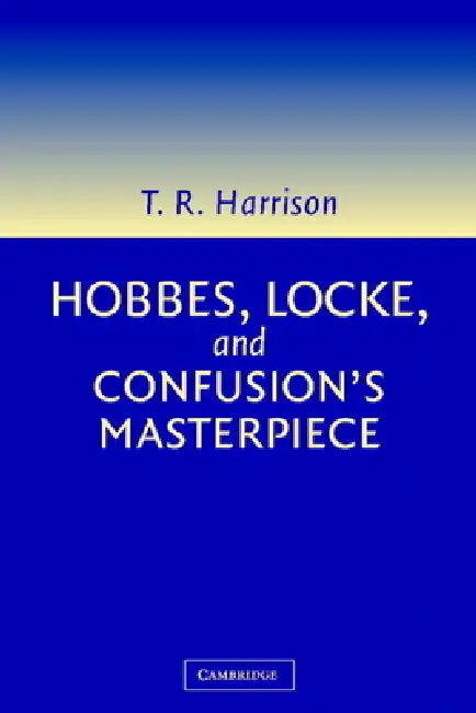 Hobbes, Locke, and Confusion's Masterpiece: An Examination of Seventeenth-Century Political Philosophy by Ross Harrison